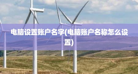 电脑设置账户名字(电脑账户名称怎么设置)