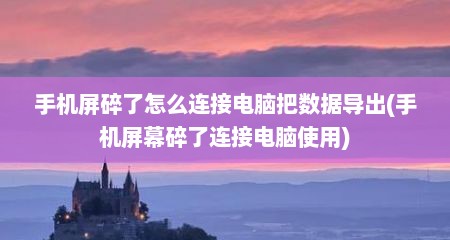 手机屏碎了怎么连接电脑把数据导出(手机屏幕碎了连接电脑使用)