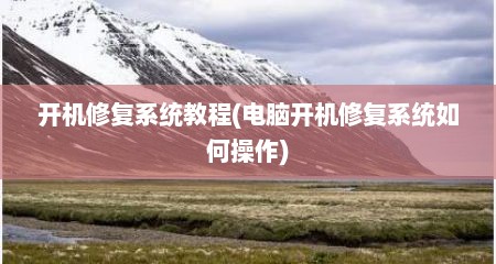 开机修复系统教程(电脑开机修复系统如何操作)