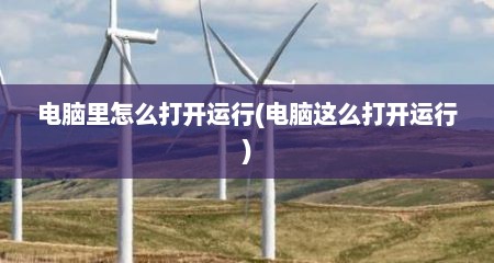 电脑里怎么打开运行(电脑这么打开运行)