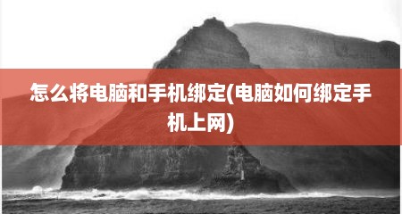 怎么将电脑和手机绑定(电脑如何绑定手机上网)