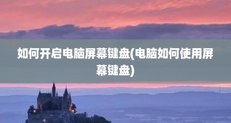 如何开启电脑屏幕键盘(电脑如何使用屏幕键盘)