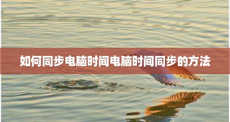 如何同步电脑时间电脑时间同步的方法