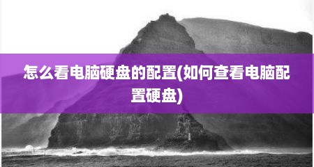 怎么看电脑硬盘的配置(如何查看电脑配置硬盘)