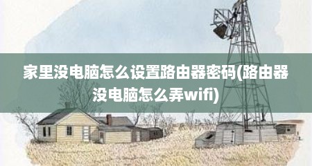 家里没电脑怎么设置路由器密码(路由器没电脑怎么弄wifi)