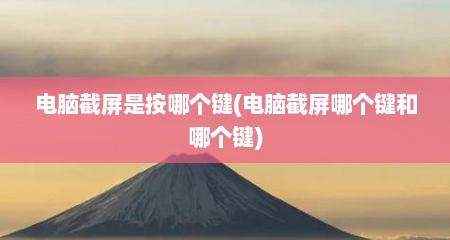 电脑截屏是按哪个键(电脑截屏哪个键和哪个键)