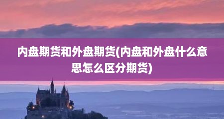 内盘期货和外盘期货(内盘和外盘什么意思怎么区分期货)
