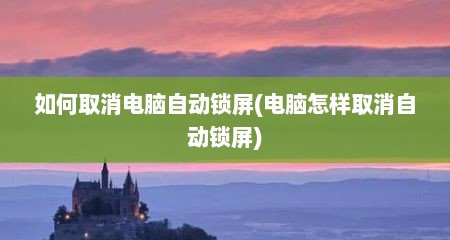 如何取消电脑自动锁屏(电脑怎样取消自动锁屏)