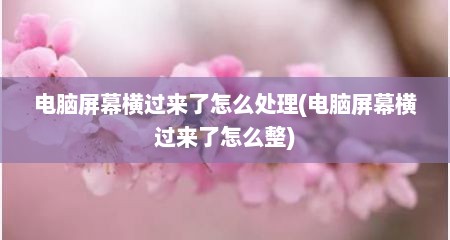 电脑屏幕横过来了怎么处理(电脑屏幕横过来了怎么整)