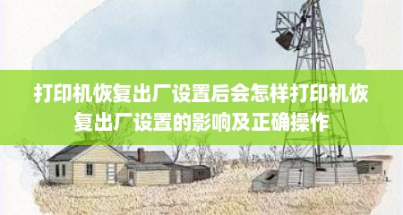打印机恢复出厂设置后会怎样打印机恢复出厂设置的影响及正确操作