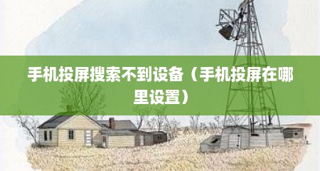 手机投屏搜索不到设备（手机投屏在哪里设置）