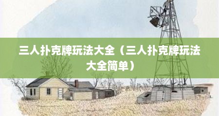 三人扑克牌玩法大全（三人扑克牌玩法大全简单）