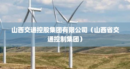 山西交通控股集团有限公司（山西省交通控制集团）