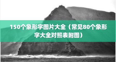 150个象形字图片大全（常见80个象形字大全对照表附图）
