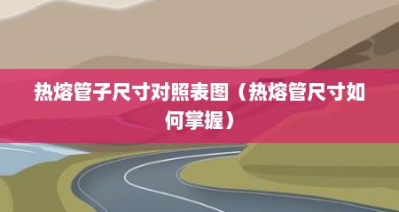 热熔管子尺寸对照表图（热熔管尺寸如何掌握）