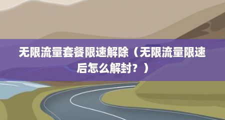 无限流量套餐限速解除（无限流量限速后怎么解封？）