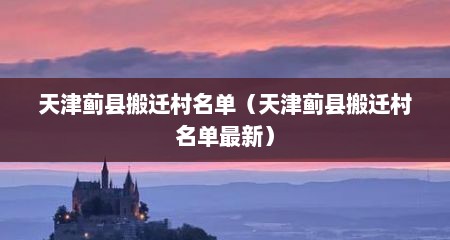 天津蓟县搬迁村名单（天津蓟县搬迁村名单最新）