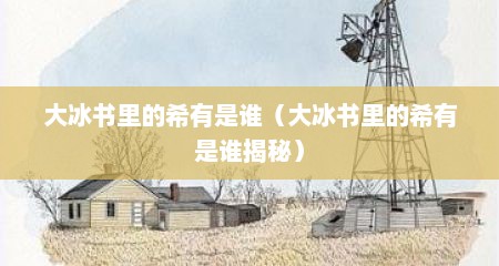大冰书里的希有是谁（大冰书里的希有是谁揭秘）