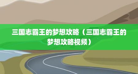 三国志霸王的梦想攻略（三国志霸王的梦想攻略视频）