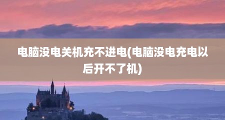 电脑没电关机充不进电(电脑没电充电以后开不了机)