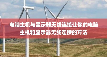 电脑主机与显示器无线连接让你的电脑主机和显示器无线连接的方法