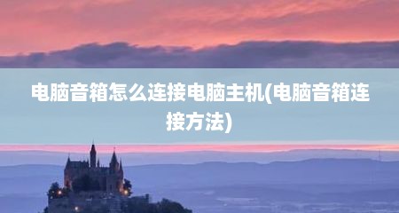 电脑音箱怎么连接电脑主机(电脑音箱连接方法)