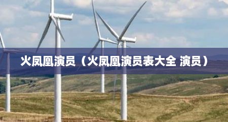 火凤凰演员（火凤凰演员表大全 演员）