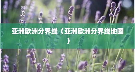 亚洲欧洲分界线（亚洲欧洲分界线地图）