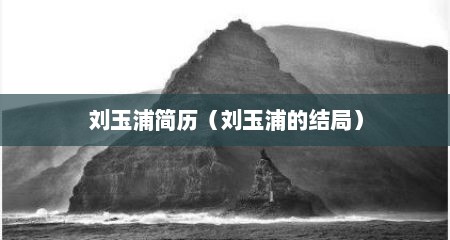 刘玉浦简历（刘玉浦的结局）