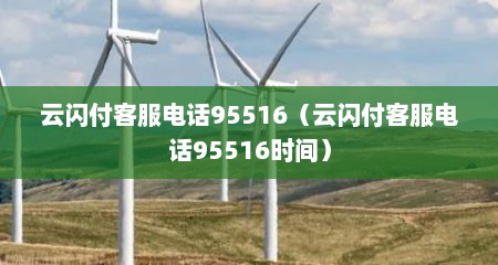 云闪付客服电话95516（云闪付客服电话95516时间）
