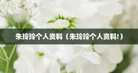 朱玲玲个人资料（朱玲玲个人资料!）