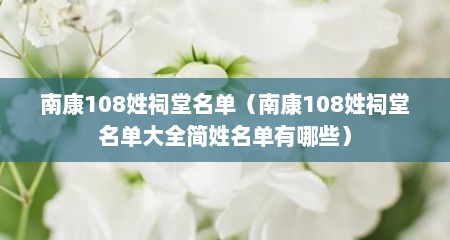 南康108姓祠堂名单（南康108姓祠堂名单大全简姓名单有哪些）