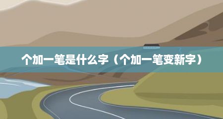 个加一笔是什么字（个加一笔变新字）