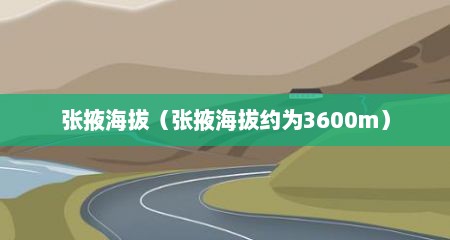 张掖海拔（张掖海拔约为3600m）