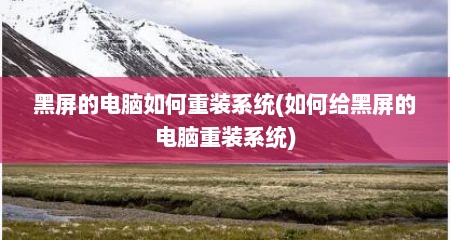黑屏的电脑如何重装系统(如何给黑屏的电脑重装系统)