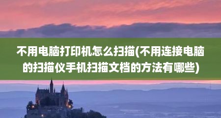 不用电脑打印机怎么扫描(不用连接电脑的扫描仪手机扫描文档的方法有哪些)