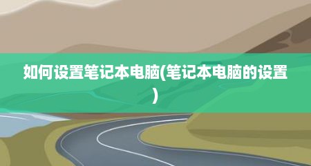 如何设置笔记本电脑(笔记本电脑的设置)
