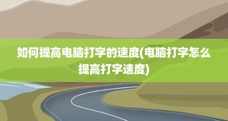 如何提高电脑打字的速度(电脑打字怎么提高打字速度)