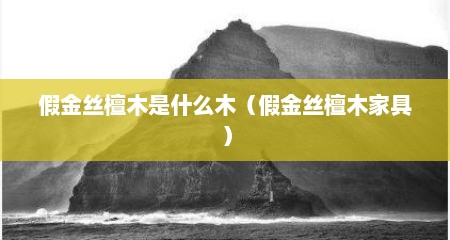 假金丝檀木是什么木（假金丝檀木家具）