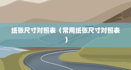纸张尺寸对照表（常用纸张尺寸对照表）