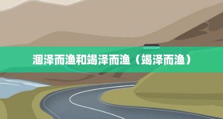 涸泽而渔和竭泽而渔（竭泽而渔）