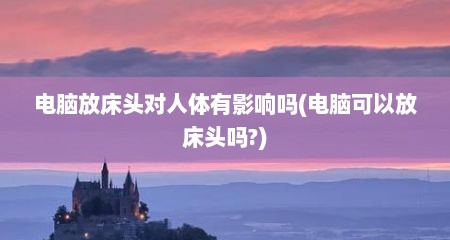 电脑放床头对人体有影响吗(电脑可以放床头吗?)