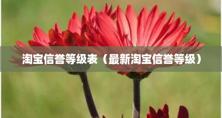 淘宝信誉等级表（最新淘宝信誉等级）