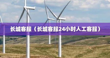 长城客服（长城客服24小时人工客服）