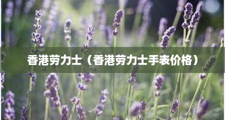 香港劳力士（香港劳力士手表价格）