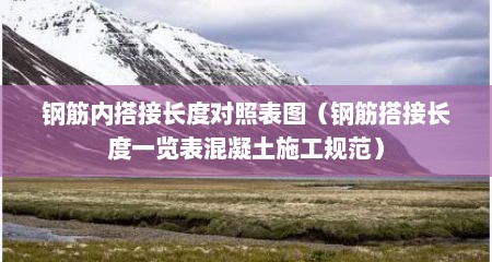 钢筋内搭接长度对照表图（钢筋搭接长度一览表混凝土施工规范）