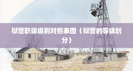 狱警职级级别对照表图（狱警的等级划分）