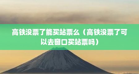 高铁没票了能买站票么（高铁没票了可以去窗口买站票吗）