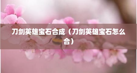 刀剑英雄宝石合成（刀剑英雄宝石怎么合）