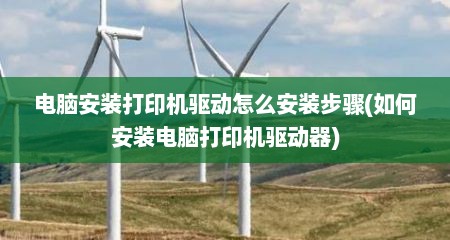 电脑安装打印机驱动怎么安装步骤(如何安装电脑打印机驱动器)